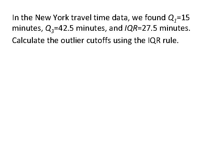 In the New York travel time data, we found Q 1=15 minutes, Q 3=42. In the New York travel time data, we found Q 1=15 minutes, Q 3=42.