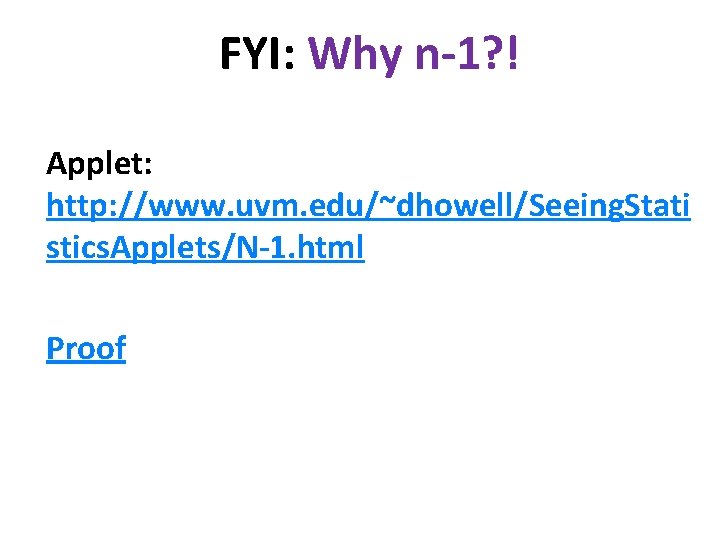 FYI: Why n-1? ! Applet: http: //www. uvm. edu/~dhowell/Seeing. Stati stics. Applets/N-1. html Proof