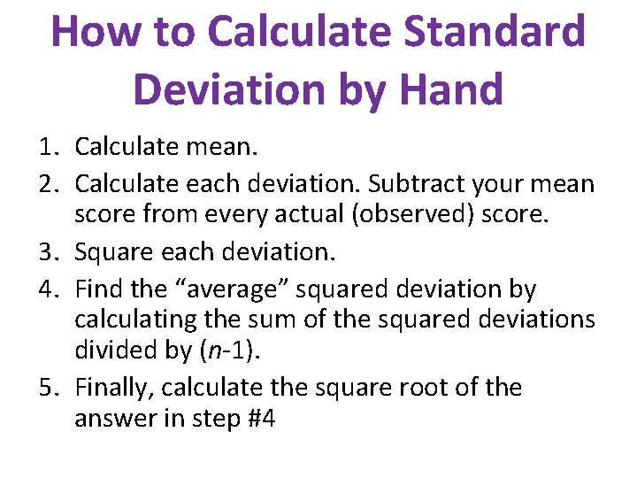 How to Calculate Standard Deviation by Hand 1. Calculate mean. 2. Calculate each deviation. How to Calculate Standard Deviation by Hand 1. Calculate mean. 2. Calculate each deviation.