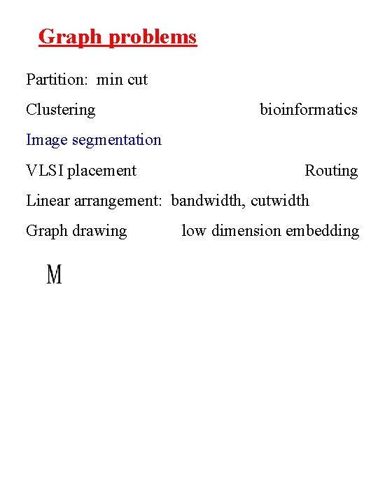 Graph problems Partition: min cut Clustering bioinformatics Image segmentation VLSI placement Routing Linear arrangement: