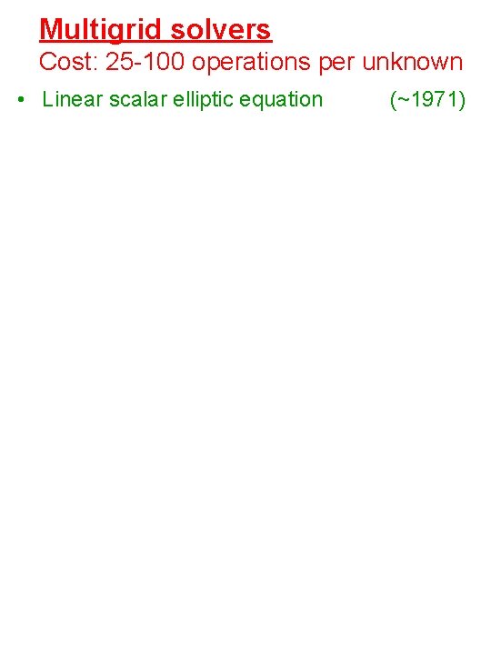 Multigrid solvers Cost: 25 -100 operations per unknown • Linear scalar elliptic equation (~1971)