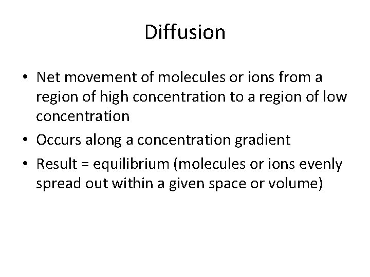 Diffusion • Net movement of molecules or ions from a region of high concentration