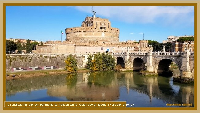 Le château fut relié aux bâtiments du Vatican par le couloir secret appelé «