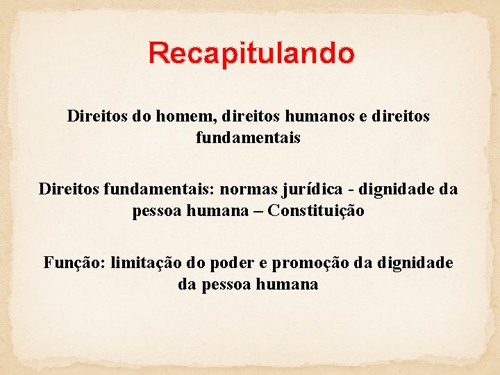 Recapitulando Direitos do homem, direitos humanos e direitos fundamentais Direitos fundamentais: normas jurídica -