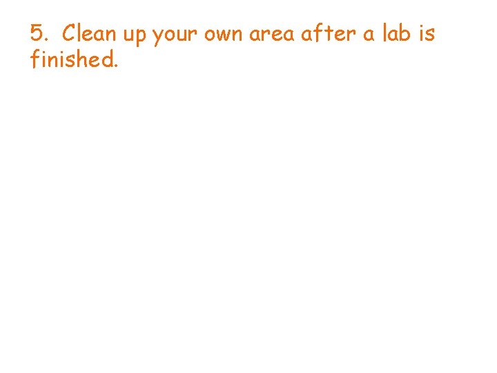 5. Clean up your own area after a lab is finished. 