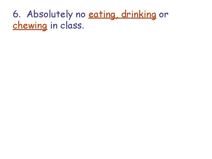 6. Absolutely no eating, drinking or chewing in class. 