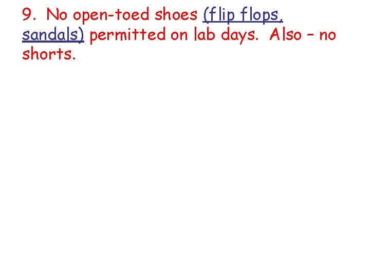 9. No open-toed shoes (flip flops, sandals) permitted on lab days. Also – no