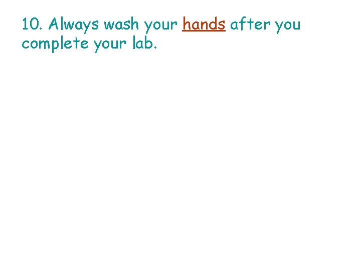 10. Always wash your hands after you complete your lab. 