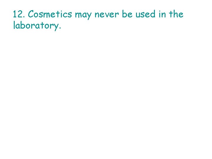 12. Cosmetics may never be used in the laboratory. 