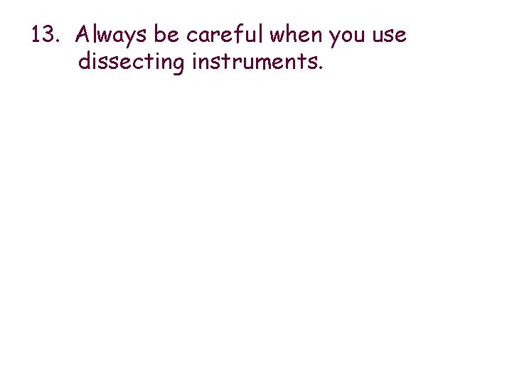 13. Always be careful when you use dissecting instruments. 