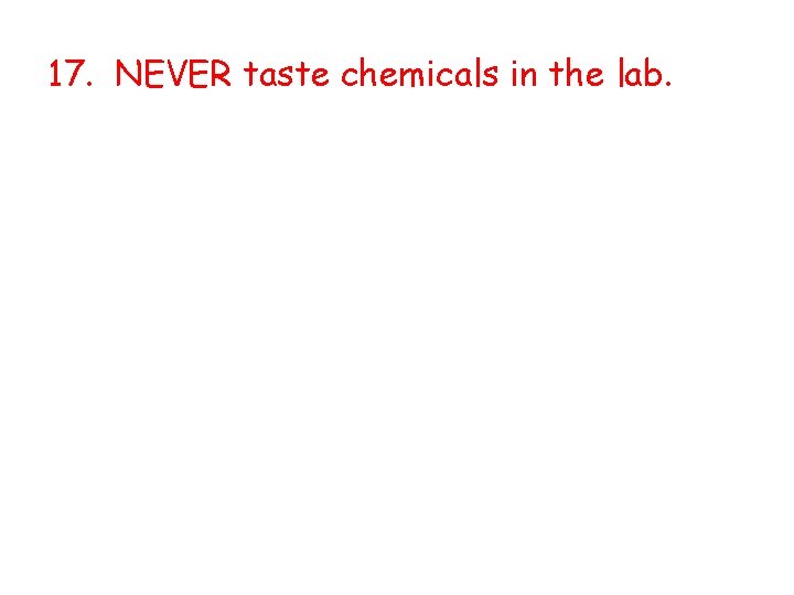 17. NEVER taste chemicals in the lab. 