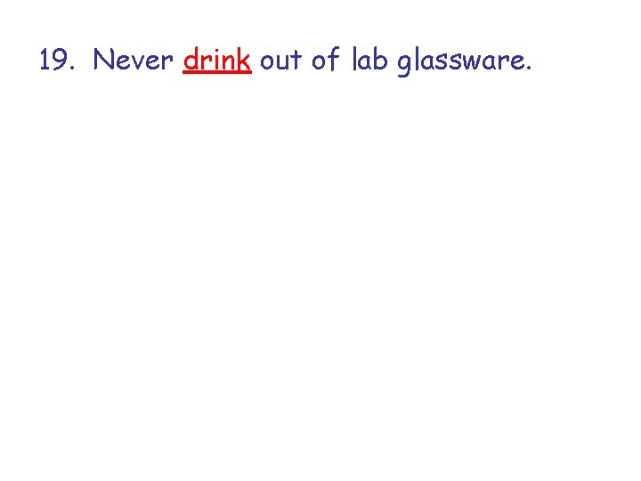 19. Never drink out of lab glassware. 