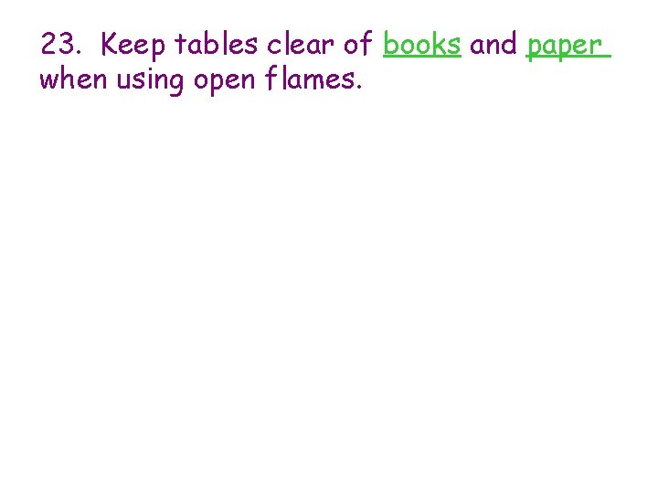 23. Keep tables clear of books and paper when using open flames. 