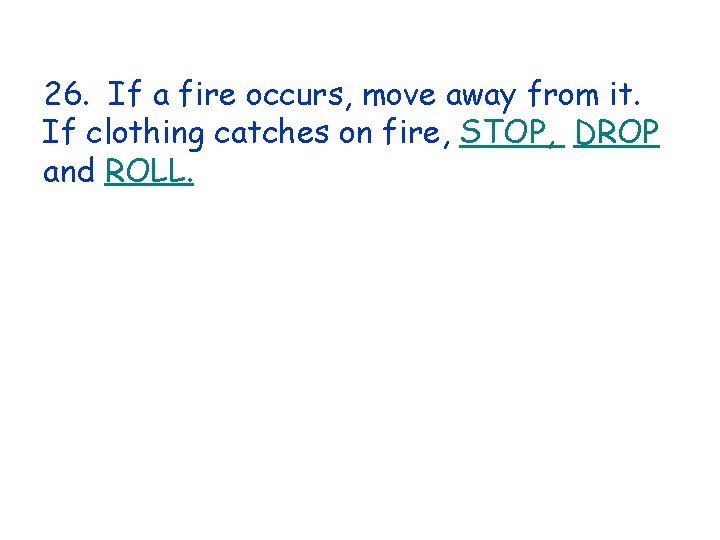 26. If a fire occurs, move away from it. If clothing catches on fire,