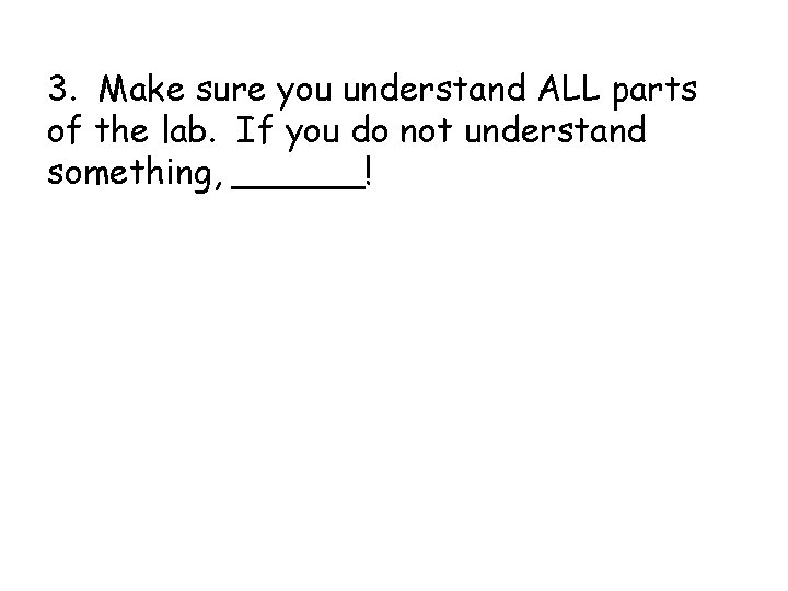 3. Make sure you understand ALL parts of the lab. If you do not