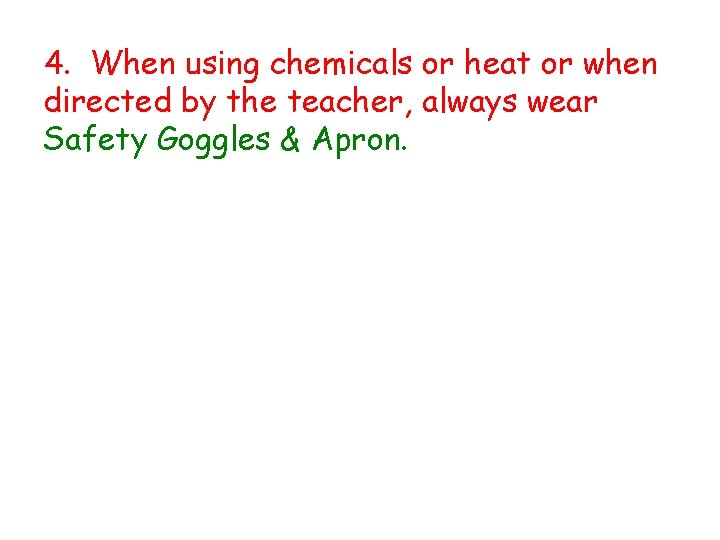 4. When using chemicals or heat or when directed by the teacher, always wear