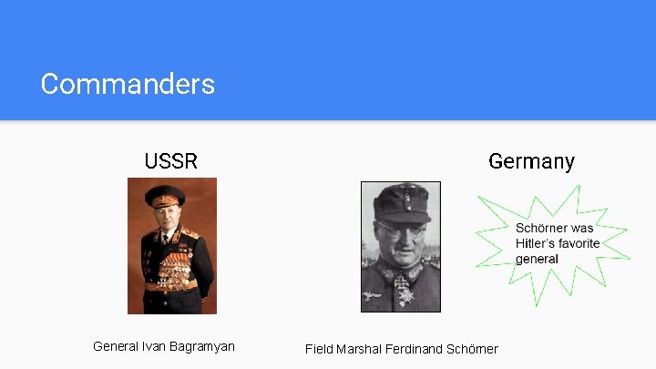 Commanders USSR General Ivan Bagramyan Germany Field Marshal Ferdinand Schörner 