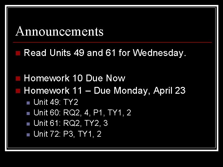 Announcements n Read Units 49 and 61 for Wednesday. Homework 10 Due Now n
