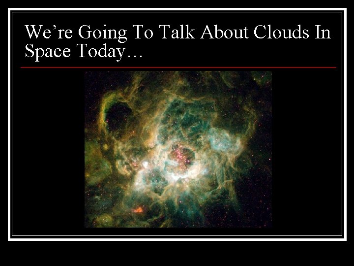 We’re Going To Talk About Clouds In Space Today… 