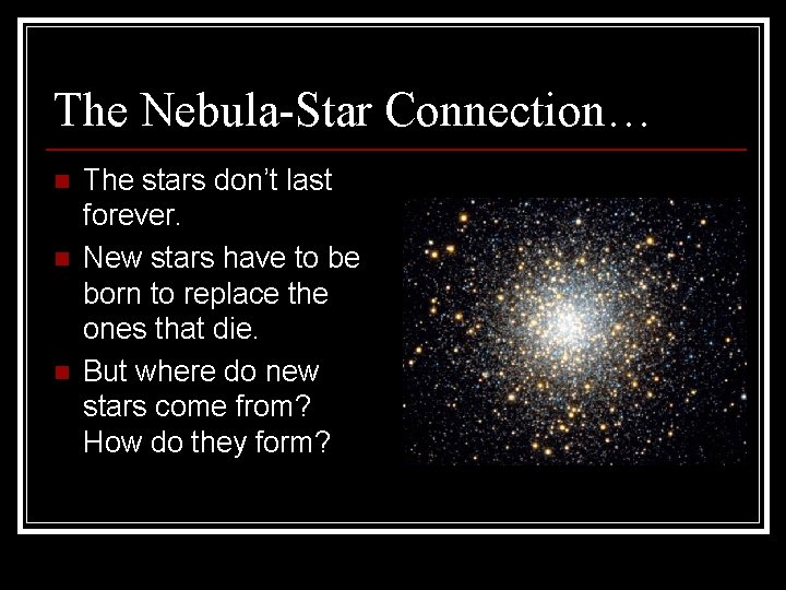 The Nebula-Star Connection… n n n The stars don’t last forever. New stars have