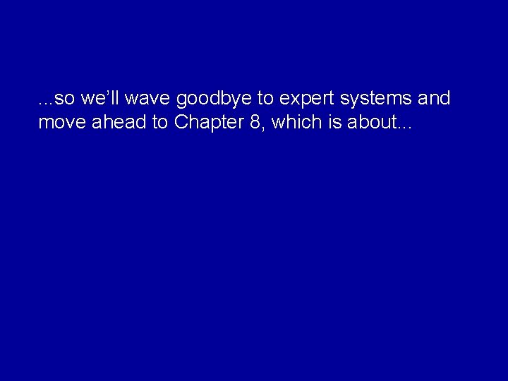 . . . so we’ll wave goodbye to expert systems and move ahead to