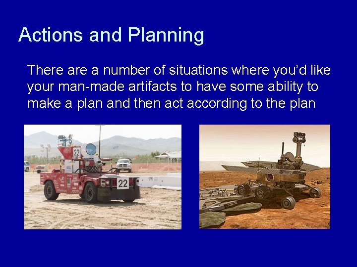 Actions and Planning There a number of situations where you’d like your man-made artifacts