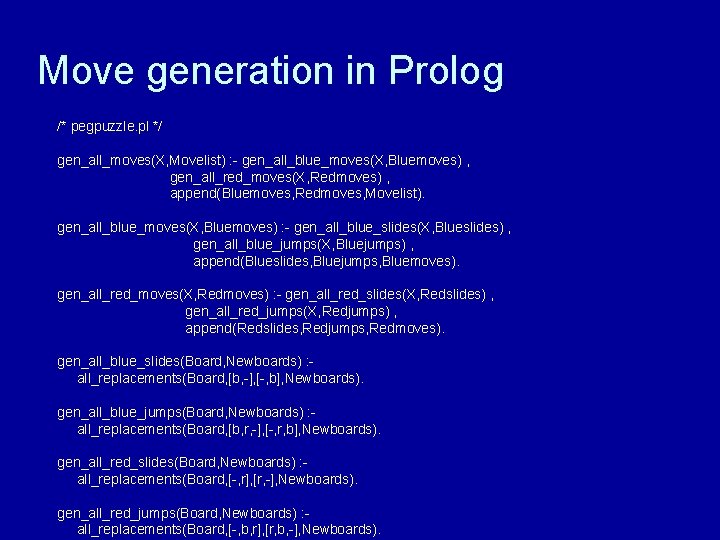 Move generation in Prolog /* pegpuzzle. pl */ gen_all_moves(X, Movelist) : - gen_all_blue_moves(X, Bluemoves)