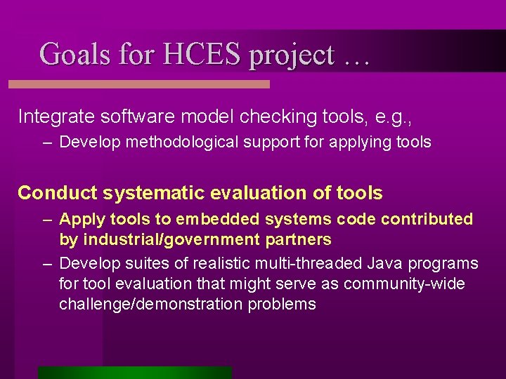 Goals for HCES project … Integrate software model checking tools, e. g. , –