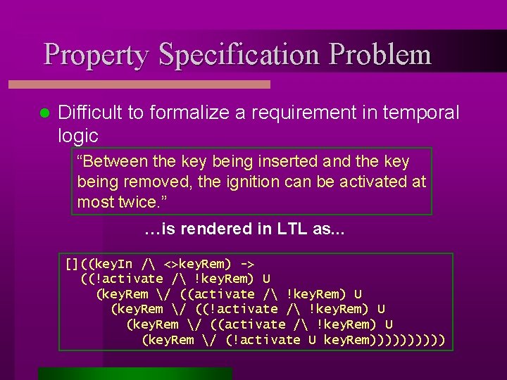 Property Specification Problem l Difficult to formalize a requirement in temporal logic “Between the