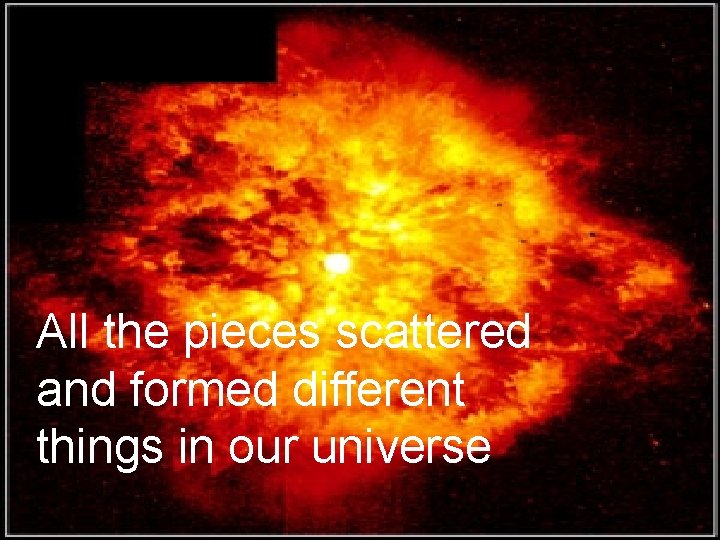  • It was made up of metals, gases, and dust All the pieces