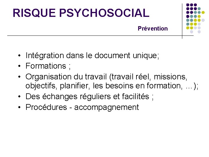 RISQUE PSYCHOSOCIAL Prévention • Intégration dans le document unique; • Formations ; • Organisation
