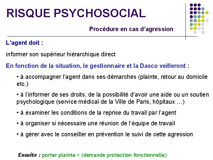 RISQUE PSYCHOSOCIAL Procédure en cas d’agression L’agent doit : informer son supérieur hiérarchique direct
