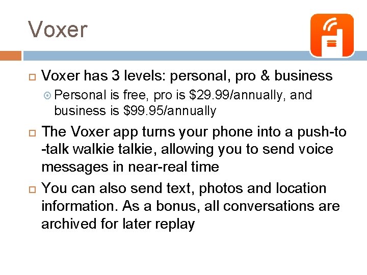 Voxer has 3 levels: personal, pro & business Personal is free, pro is $29.