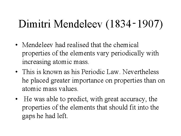 Dimitri Mendeleev (1834‑ 1907) • Mendeleev had realised that the chemical properties of the