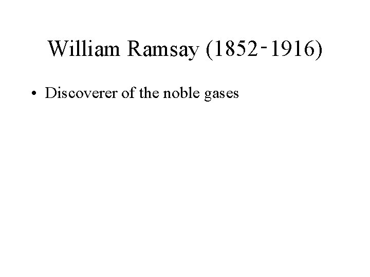 William Ramsay (1852‑ 1916) • Discoverer of the noble gases 
