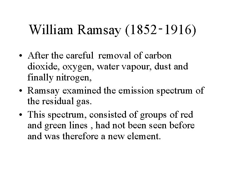 William Ramsay (1852‑ 1916) • After the careful removal of carbon dioxide, oxygen, water