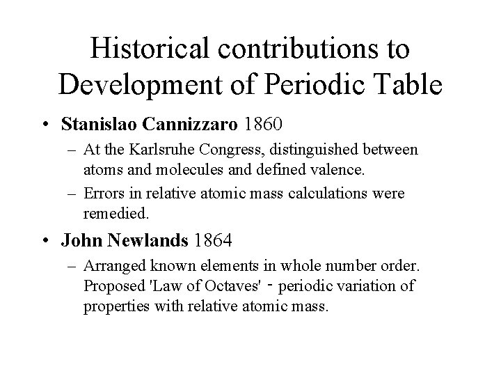 Historical contributions to Development of Periodic Table • Stanislao Cannizzaro 1860 – At the