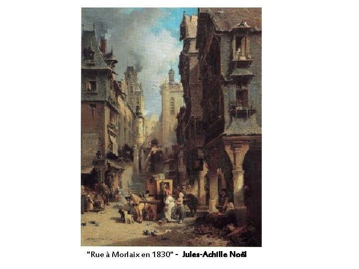 "Rue à Morlaix en 1830" - Jules-Achille Noël "Rue à Morlaix en 1830" - Jules-Achille Noël