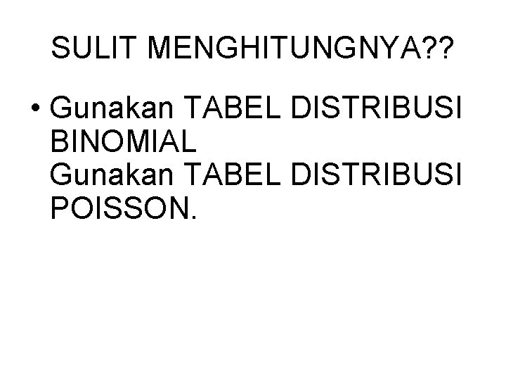 SULIT MENGHITUNGNYA? ? • Gunakan TABEL DISTRIBUSI BINOMIAL Gunakan TABEL DISTRIBUSI POISSON. 