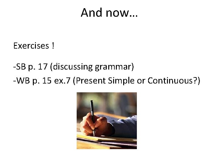 And now… Exercises ! -SB p. 17 (discussing grammar) -WB p. 15 ex. 7