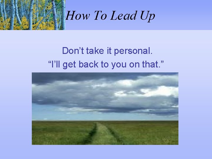 How To Lead Up Don’t take it personal. “I’ll get back to you on
