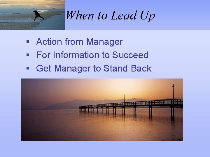 When to Lead Up § Action from Manager § For Information to Succeed §