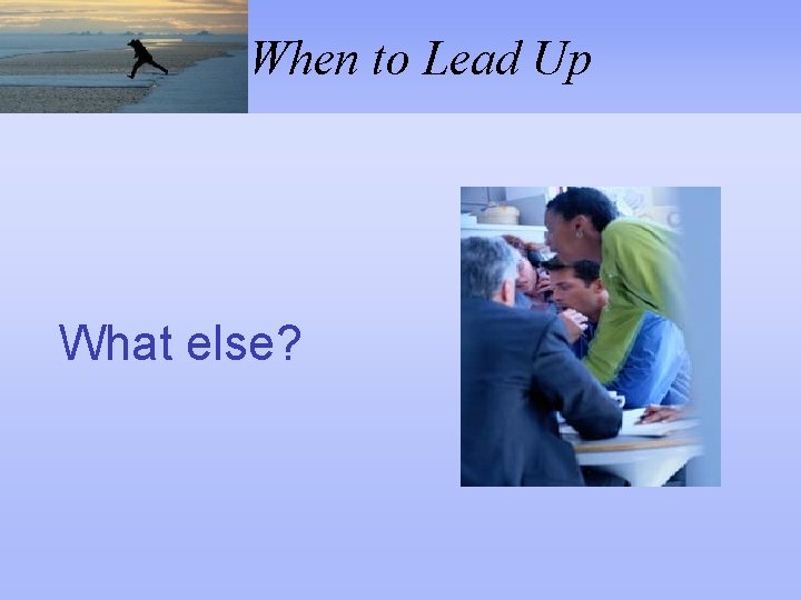 When to Lead Up What else? 