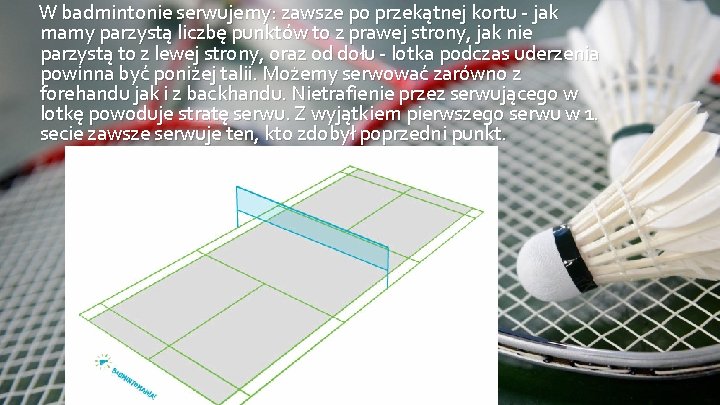 W badmintonie serwujemy: zawsze po przekątnej kortu - jak mamy parzystą liczbę punktów to