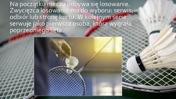 Na początku meczu odbywa się losowanie. Zwycięzca losowania ma do wyboru: serwis, odbiór lub