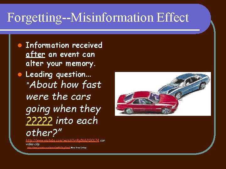 Forgetting--Misinformation Effect Information received after an event can alter your memory. l Leading question.