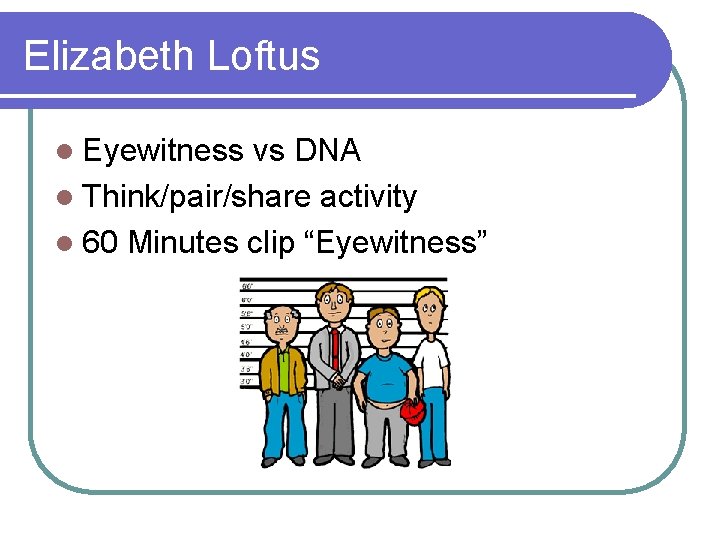 Elizabeth Loftus l Eyewitness vs DNA l Think/pair/share activity l 60 Minutes clip “Eyewitness”