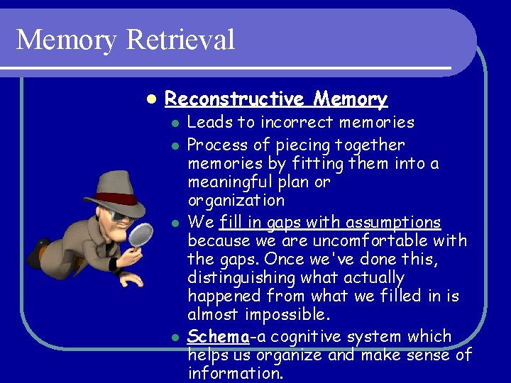 Memory Retrieval l Reconstructive Memory l l Leads to incorrect memories Process of piecing