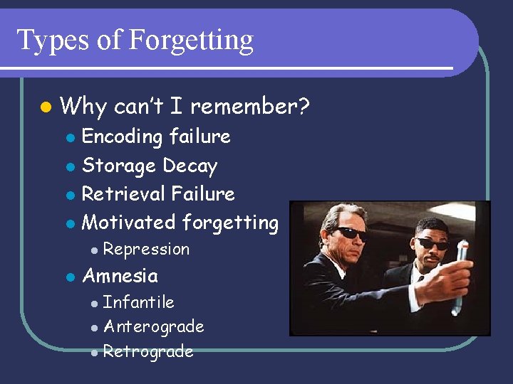 Types of Forgetting l Why can’t I remember? Encoding failure l Storage Decay l