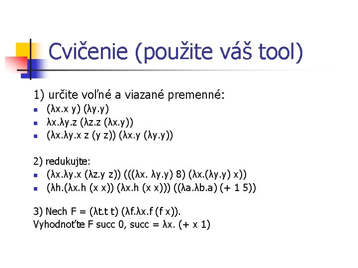 Cvičenie (použite váš tool) 1) určite voľné a viazané premenné: n n n (λx.